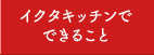 イクタキッチンでできること